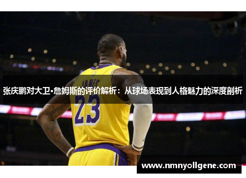 张庆鹏对大卫·詹姆斯的评价解析:从球场表现到人格魅力的深度剖析 张庆鹏对大卫·詹姆斯的评价解析:从球场表现到人格魅力的深度剖析