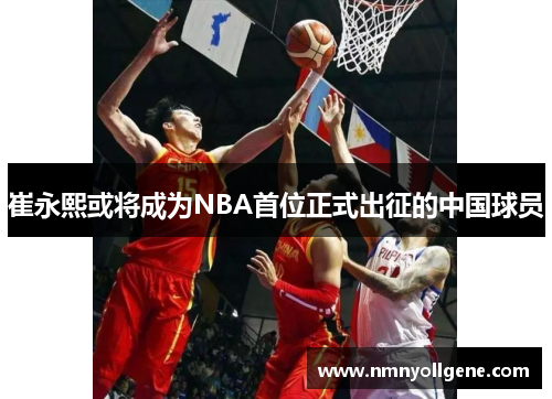 崔永熙或将成为NBA首位正式出征的中国球员