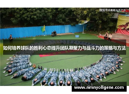 如何培养球队的胜利心态提升团队凝聚力与战斗力的策略与方法 如何培养球队的胜利心态提升团队凝聚力与战斗力的策略与方法