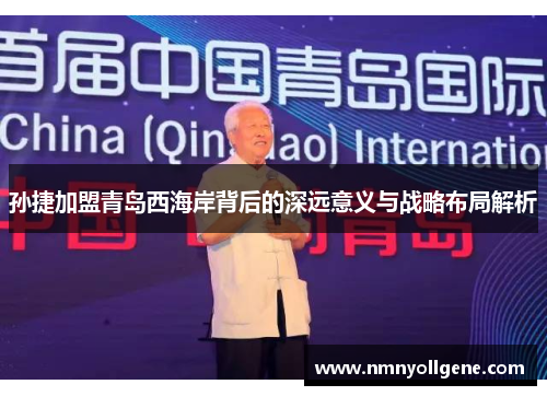 孙捷加盟青岛西海岸背后的深远意义与战略布局解析 孙捷加盟青岛西海岸背后的深远意义与战略布局解析