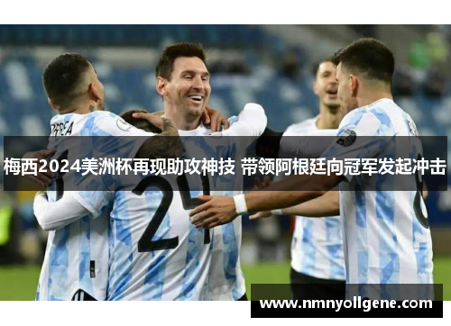 梅西2024美洲杯再现助攻神技 带领阿根廷向冠军发起冲击