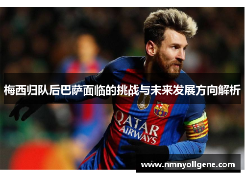 梅西归队后巴萨面临的挑战与未来发展方向解析 梅西归队后巴萨面临的挑战与未来发展方向解析