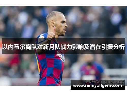 以内马尔离队对新月队战力影响及潜在引援分析