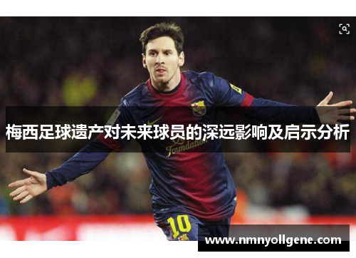 梅西足球遗产对未来球员的深远影响及启示分析 梅西足球遗产对未来球员的深远影响及启示分析