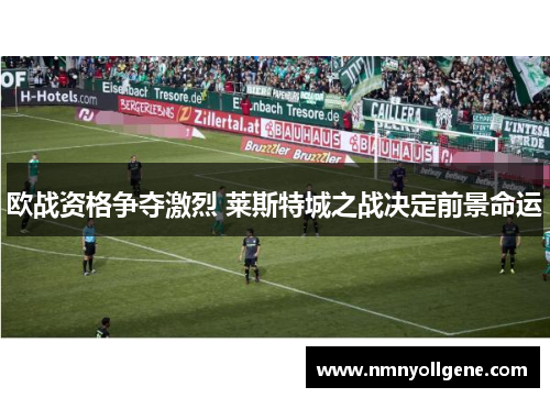 欧战资格争夺激烈 莱斯特城之战决定前景命运 欧战资格争夺激烈 莱斯特城之战决定前景命运