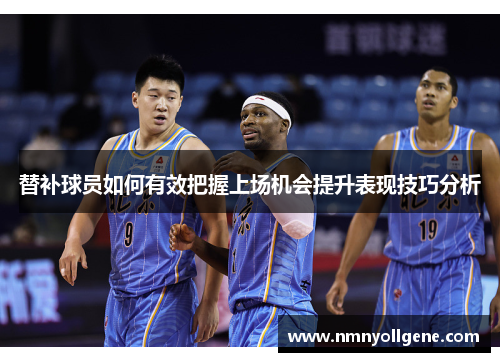 替补球员如何有效把握上场机会提升表现技巧分析 替补球员如何有效把握上场机会提升表现技巧分析