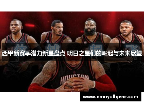 西甲新赛季潜力新星盘点 明日之星们的崛起与未来展望