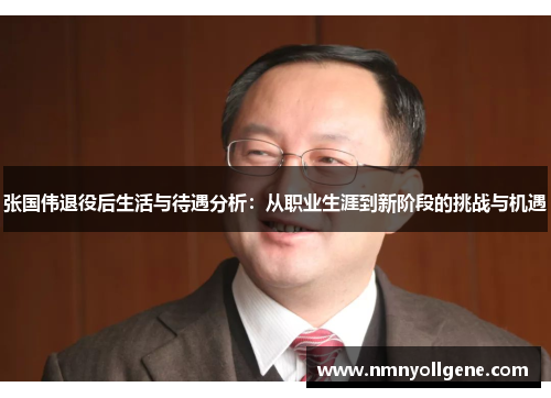 张国伟退役后生活与待遇分析：从职业生涯到新阶段的挑战与机遇